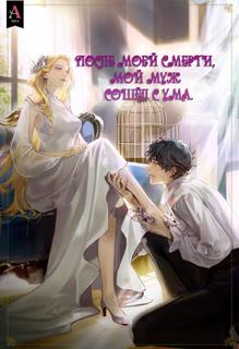 После моей смерти, мой муж сошёл с ума (Новелла)