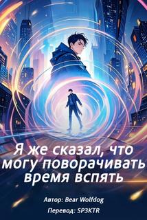 Я же сказал, что могу поворачивать время вспять (Новелла)
