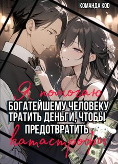 Я помогаю богатейшему человеку тратить деньги, чтобы предотвратить катастрофы (Новелла)